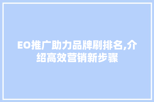 EO推广助力品牌刷排名,介绍高效营销新步骤 EO推广助力品牌刷排名,介绍高效营销新步骤 SEO关键词