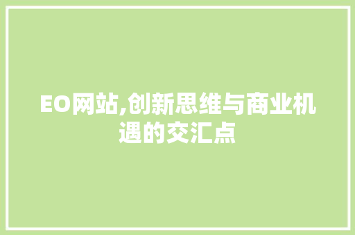EO网站,创新思维与商业机遇的交汇点 EO网站,创新思维与商业机遇的交汇点 网站建设公司