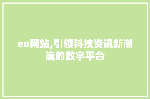 eo网站,引领科技资讯新潮流的数字平台 eo网站,引领科技资讯新潮流的数字平台 百度SEO
