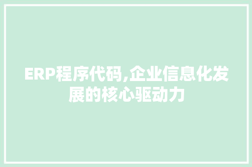 ERP程序代码,企业信息化发展的核心驱动力 ERP程序代码,企业信息化发展的核心驱动力 神马SEO