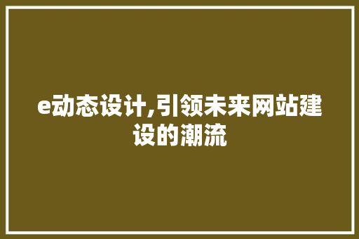 e动态设计,引领未来网站建设的潮流 e动态设计,引领未来网站建设的潮流 搜狗SEO