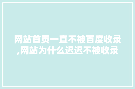 网站首页一直不被百度收录,网站为什么迟迟不被收录呢。 网站首页一直不被百度收录,网站为什么迟迟不被收录呢。 网站建设公司
