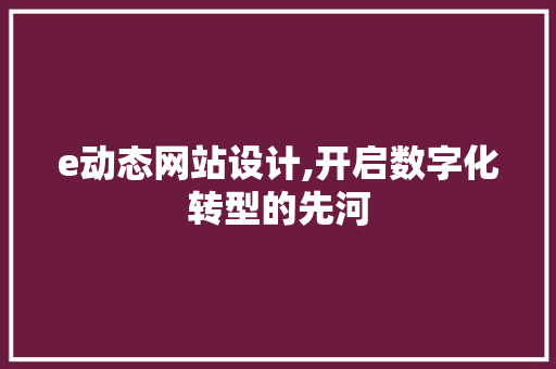 e动态网站设计,开启数字化转型的先河