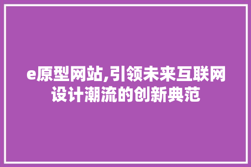 e原型网站,引领未来互联网设计潮流的创新典范 e原型网站,引领未来互联网设计潮流的创新典范 搜狗SEO