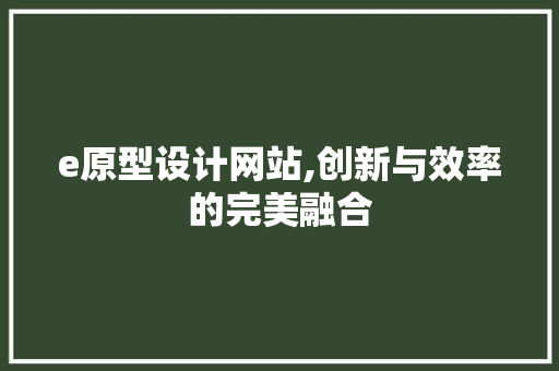 e原型设计网站,创新与效率的完美融合 e原型设计网站,创新与效率的完美融合 神马SEO