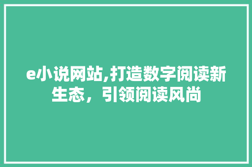 e小说网站,打造数字阅读新生态,引领阅读风尚 百度SEO e小说网站,打造数字阅读新生态,引领阅读风尚 e小说网站,打造数字阅读新生态,引领阅读风尚 百度SEO