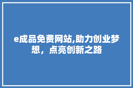 e成品免费网站,助力创业梦想，点亮创新之路 e成品免费网站,助力创业梦想，点亮创新之路 搜狗SEO