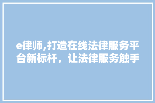 e律师,打造在线法律服务平台新标杆，让法律服务触手可及 e律师,打造在线法律服务平台新标杆，让法律服务触手可及 搜狗SEO