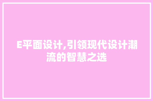E平面设计,引领现代设计潮流的智慧之选