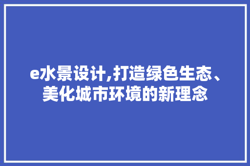e水景设计,打造绿色生态、美化城市环境的新理念 百度SEO e水景设计,打造绿色生态、美化城市环境的新理念 e水景设计,打造绿色生态、美化城市环境的新理念 百度SEO