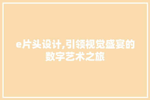 e片头设计,引领视觉盛宴的数字艺术之旅 e片头设计,引领视觉盛宴的数字艺术之旅 百度SEO