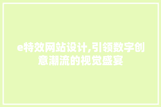 e特效网站设计,引领数字创意潮流的视觉盛宴 e特效网站设计,引领数字创意潮流的视觉盛宴 百度SEO