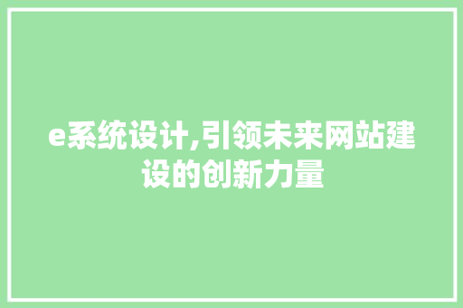 e系统设计,引领未来网站建设的创新力量 e系统设计,引领未来网站建设的创新力量 百度SEO