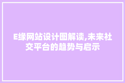 E缘网站设计图解读,未来社交平台的趋势与启示 E缘网站设计图解读,未来社交平台的趋势与启示 搜狗SEO