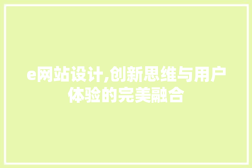 e网站设计,创新思维与用户体验的完美融合 e网站设计,创新思维与用户体验的完美融合 神马SEO