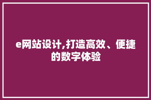 e网站设计,打造高效、便捷的数字体验
