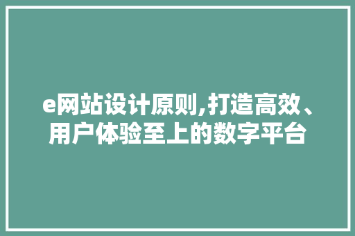 e网站设计原则,打造高效、用户体验至上的数字平台 e网站设计原则,打造高效、用户体验至上的数字平台 网站建设公司