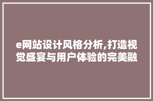 e网站设计风格分析,打造视觉盛宴与用户体验的完美融合 e网站设计风格分析,打造视觉盛宴与用户体验的完美融合 网站建设公司