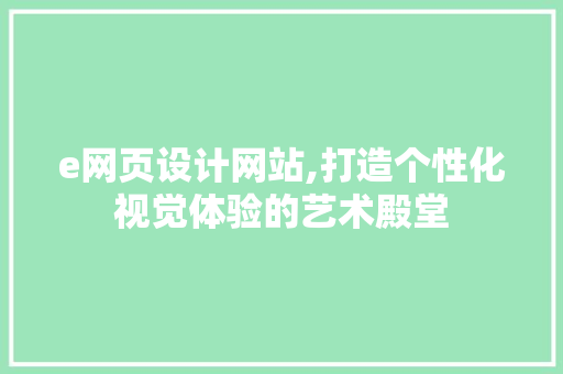 e网页设计网站,打造个性化视觉体验的艺术殿堂
