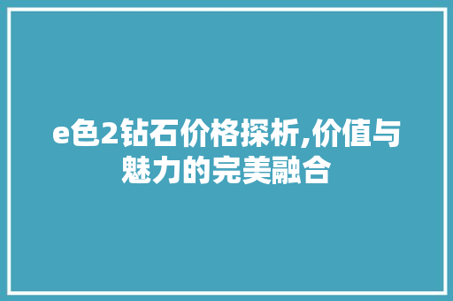 e色2钻石价格探析,价值与魅力的完美融合