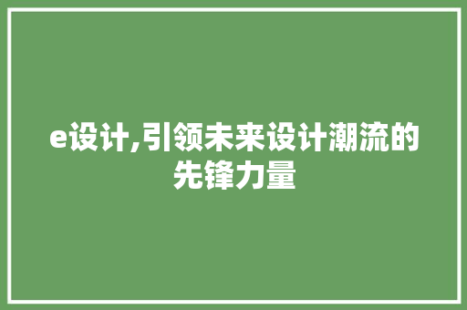 e设计,引领未来设计潮流的先锋力量