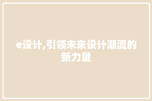 e设计,引领未来设计潮流的新力量 网站建设公司 e设计,引领未来设计潮流的新力量 e设计,引领未来设计潮流的新力量 网站建设公司