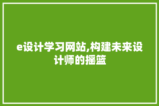 e设计学习网站,构建未来设计师的摇篮