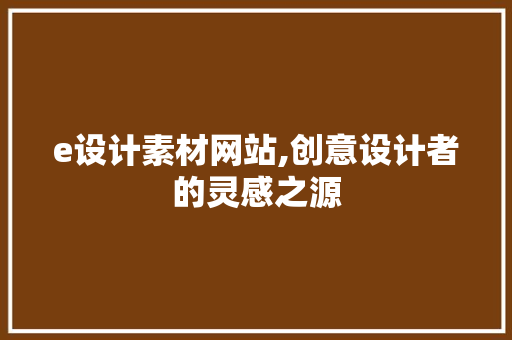 e设计素材网站,创意设计者的灵感之源 e设计素材网站,创意设计者的灵感之源 网站建设公司