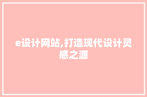e设计网站,打造现代设计灵感之源 e设计网站,打造现代设计灵感之源 搜狗SEO