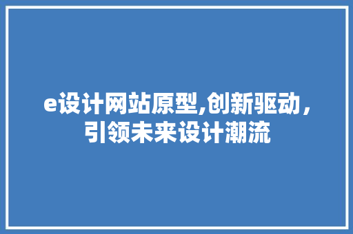 e设计网站原型,创新驱动，引领未来设计潮流 e设计网站原型,创新驱动，引领未来设计潮流 百度SEO