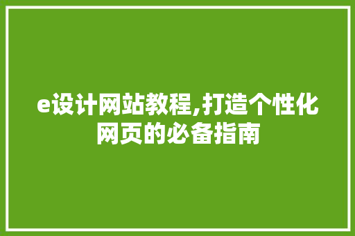 e设计网站教程,打造个性化网页的必备指南 e设计网站教程,打造个性化网页的必备指南 网站建设公司