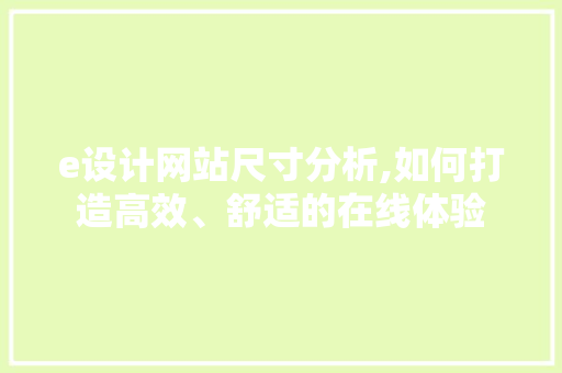 e设计网站尺寸分析,如何打造高效、舒适的在线体验 e设计网站尺寸分析,如何打造高效、舒适的在线体验 百度SEO