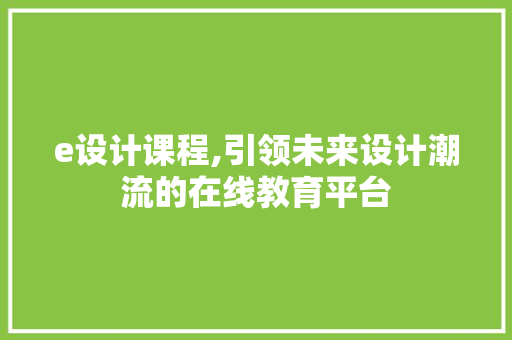 e设计课程,引领未来设计潮流的在线教育平台 e设计课程,引领未来设计潮流的在线教育平台 SEO关键词
