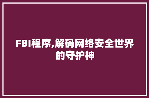 FBI程序,解码网络安全世界的守护神 FBI程序,解码网络安全世界的守护神 神马SEO