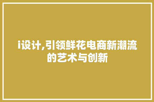 i设计,引领鲜花电商新潮流的艺术与创新 i设计,引领鲜花电商新潮流的艺术与创新 百度SEO