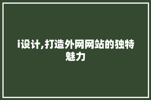 i设计,打造外网网站的独特魅力 i设计,打造外网网站的独特魅力 SEO关键词