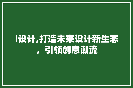 i设计,打造未来设计新生态，引领创意潮流 i设计,打造未来设计新生态，引领创意潮流 必应SEO