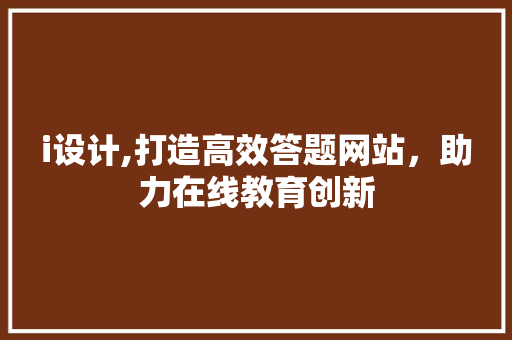 i设计,打造高效答题网站，助力在线教育创新 i设计,打造高效答题网站，助力在线教育创新 百度SEO