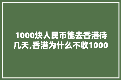 1000块人民币能去香港待几天,香港为什么不收1000港币。 1000块人民币能去香港待几天,香港为什么不收1000港币。 必应SEO