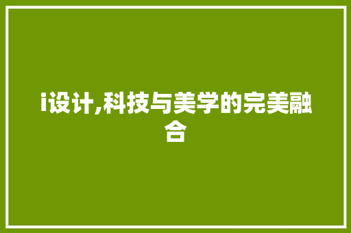 i设计,科技与美学的完美融合 i设计,科技与美学的完美融合 SEO关键词