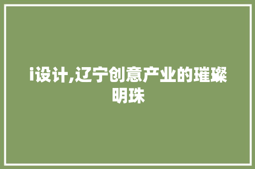 i设计,辽宁创意产业的璀璨明珠 i设计,辽宁创意产业的璀璨明珠 必应SEO