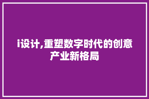 i设计,重塑数字时代的创意产业新格局