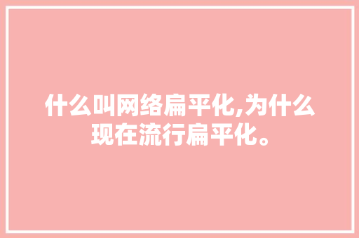 什么叫网络扁平化,为什么现在流行扁平化。 网站建设公司 什么叫网络扁平化,为什么现在流行扁平化。 什么叫网络扁平化,为什么现在流行扁平化。 网站建设公司