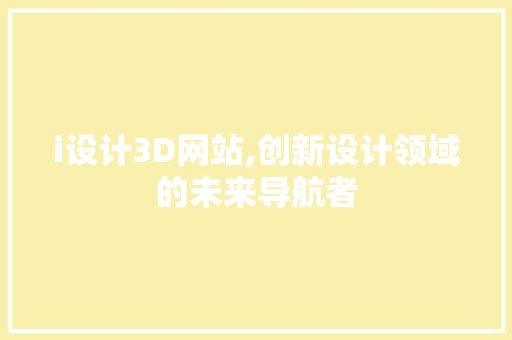 i设计3D网站,创新设计领域的未来导航者