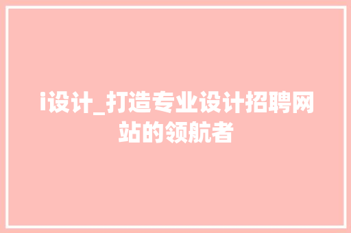 i设计_打造专业设计招聘网站的领航者