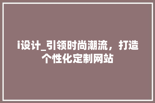 i设计_引领时尚潮流，打造个性化定制网站 i设计_引领时尚潮流，打造个性化定制网站 SEO关键词