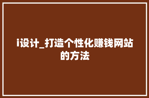 i设计_打造个性化赚钱网站的方法 i设计_打造个性化赚钱网站的方法 SEO关键词