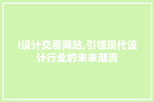 i设计交易网站,引领现代设计行业的未来潮流