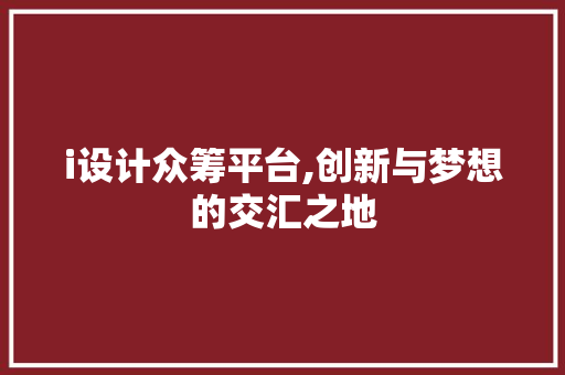 i设计众筹平台,创新与梦想的交汇之地