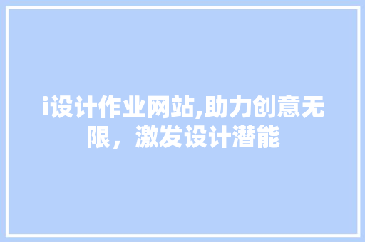 i设计作业网站,助力创意无限，激发设计潜能 i设计作业网站,助力创意无限，激发设计潜能 神马SEO